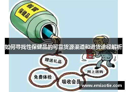 如何寻找性保健品的可靠货源渠道和进货途径解析