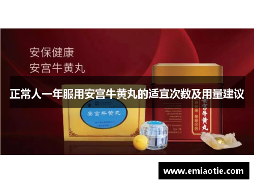 正常人一年服用安宫牛黄丸的适宜次数及用量建议