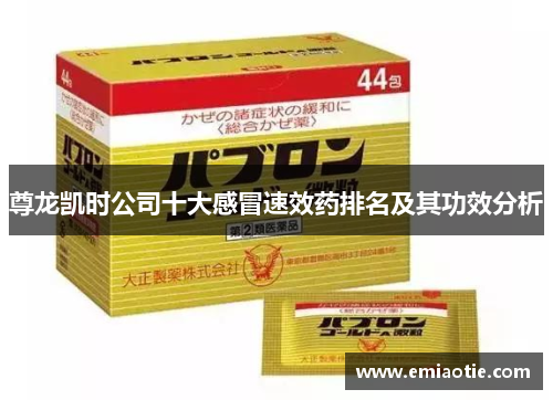 尊龙凯时公司十大感冒速效药排名及其功效分析