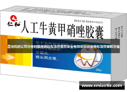 尊龙凯时公司牙疼时服用两粒布洛芬是否安全有效该如何使用布洛芬缓解牙痛