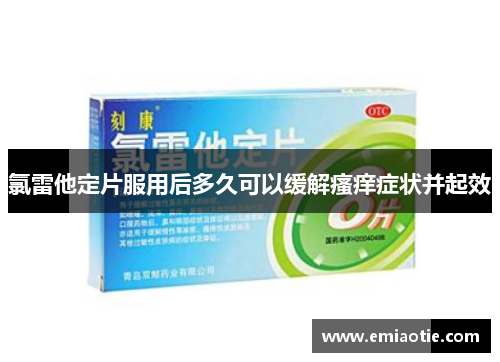 氯雷他定片服用后多久可以缓解瘙痒症状并起效