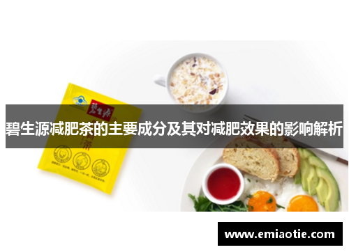 碧生源减肥茶的主要成分及其对减肥效果的影响解析