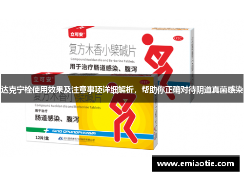 达克宁栓使用效果及注意事项详细解析，帮助你正确对待阴道真菌感染
