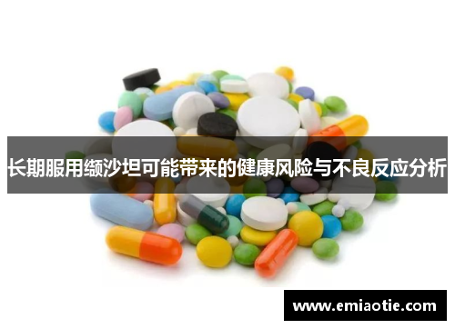 长期服用缬沙坦可能带来的健康风险与不良反应分析