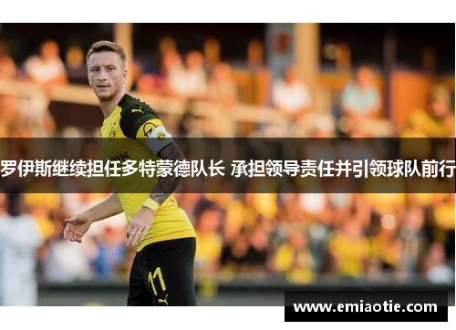 罗伊斯继续担任多特蒙德队长 承担领导责任并引领球队前行
